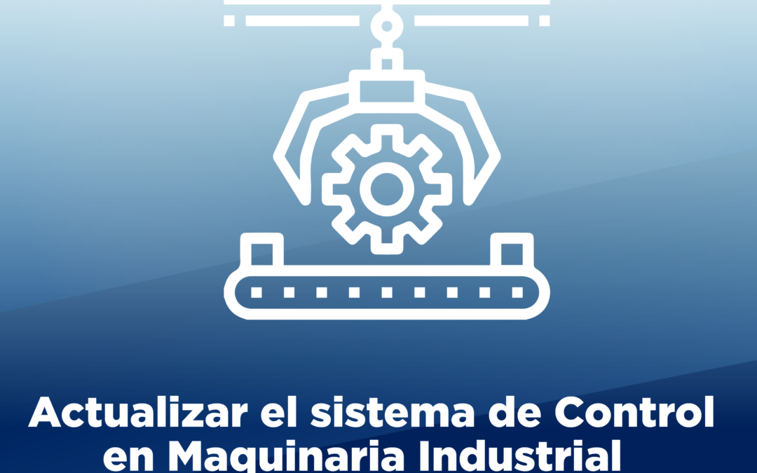 La Vital Importancia de Actualizar el Sistema de Control en Maquinaria Industrial